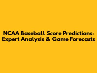 NCAA Baseball Score Predictions: Expert Analysis & Game Forecasts