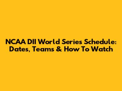 NCAA DII World Series Schedule: Dates, Teams & How To Watch