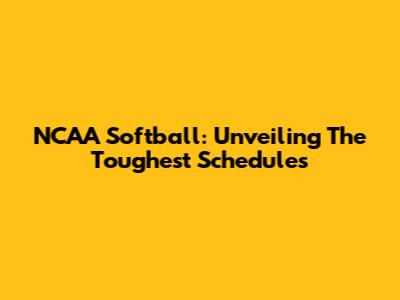 NCAA Softball: Unveiling The Toughest Schedules