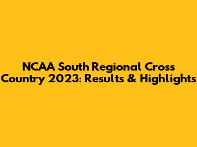 NCAA South Regional Cross Country 2023: Results & Highlights