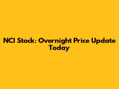 NCI Stock: Overnight Price Update Today