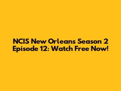 NCIS New Orleans Season 2 Episode 12: Watch Free Now!