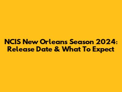 NCIS New Orleans Season 2024: Release Date & What To Expect