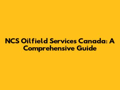 NCS Oilfield Services Canada: A Comprehensive Guide