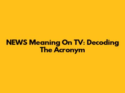 NEWS Meaning On TV: Decoding The Acronym