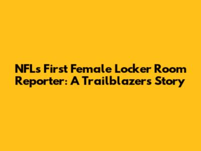 NFL's First Female Locker Room Reporter: A Trailblazer's Story