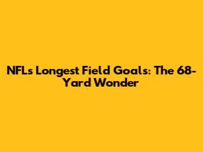 NFL's Longest Field Goals: The 68-Yard Wonder