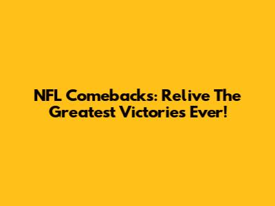 NFL Comebacks: Relive The Greatest Victories Ever!