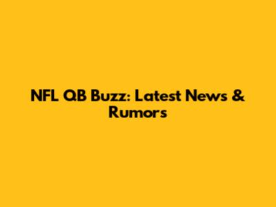 NFL QB Buzz: Latest News & Rumors