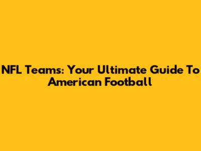 NFL Teams: Your Ultimate Guide To American Football
