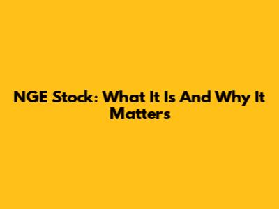 NGE Stock: What It Is And Why It Matters