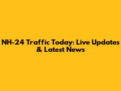 NH-24 Traffic Today: Live Updates & Latest News
