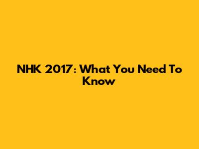NHK 2017: What You Need To Know