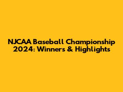 NJCAA Baseball Championship 2024: Winners & Highlights