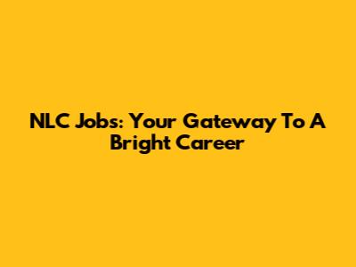 NLC Jobs: Your Gateway To A Bright Career