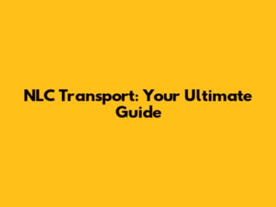 NLC Transport: Your Ultimate Guide