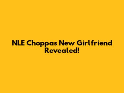 NLE Choppa's New Girlfriend Revealed!