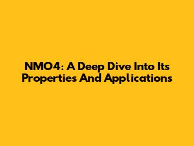 NMO4: A Deep Dive Into Its Properties And Applications