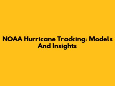 NOAA Hurricane Tracking: Models And Insights