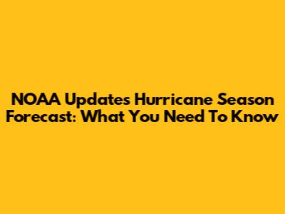 NOAA Updates Hurricane Season Forecast: What You Need To Know