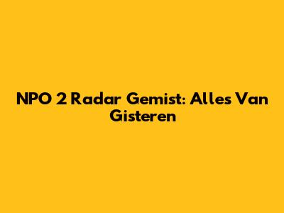 NPO 2 Radar Gemist: Alles Van Gisteren