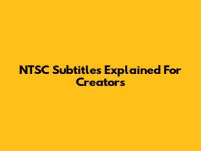NTSC Subtitles Explained For Creators