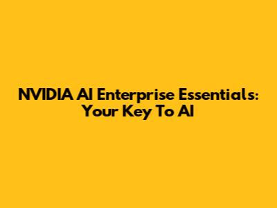 NVIDIA AI Enterprise Essentials: Your Key To AI