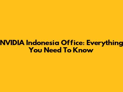 NVIDIA Indonesia Office: Everything You Need To Know