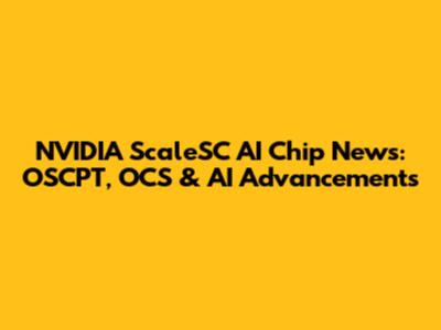 NVIDIA ScaleSC AI Chip News: OSCPT, OCS & AI Advancements