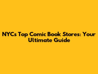 NYC's Top Comic Book Stores: Your Ultimate Guide