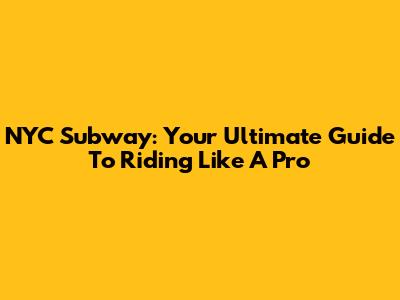 NYC Subway: Your Ultimate Guide To Riding Like A Pro