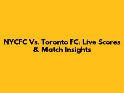NYCFC Vs. Toronto FC: Live Scores & Match Insights