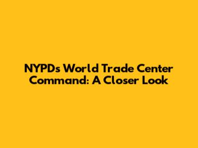 NYPD's World Trade Center Command: A Closer Look