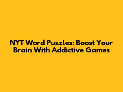 NYT Word Puzzles: Boost Your Brain With Addictive Games