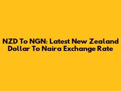 NZD To NGN: Latest New Zealand Dollar To Naira Exchange Rate