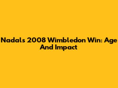 Nadal's 2008 Wimbledon Win: Age And Impact