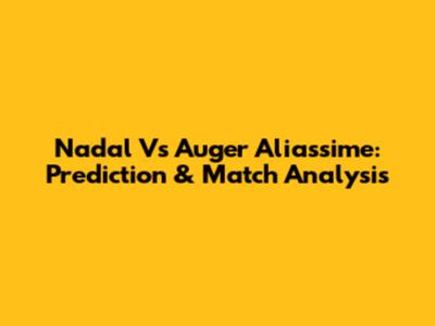 Nadal Vs Auger Aliassime: Prediction & Match Analysis