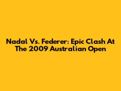 Nadal Vs. Federer: Epic Clash At The 2009 Australian Open