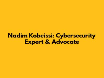 Nadim Kobeissi: Cybersecurity Expert & Advocate