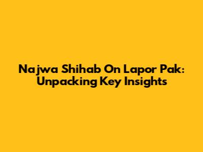 Najwa Shihab On Lapor Pak: Unpacking Key Insights