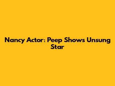 Nancy Actor: Peep Show's Unsung Star