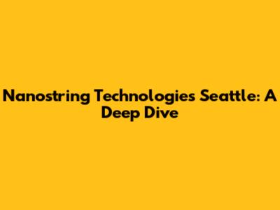 Nanostring Technologies Seattle: A Deep Dive