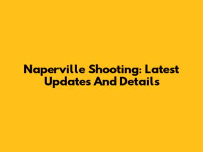 Naperville Shooting: Latest Updates And Details
