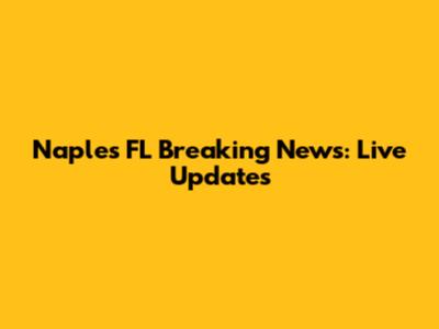 Naples FL Breaking News: Live Updates