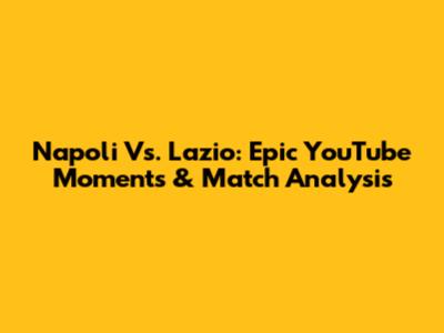 Napoli Vs. Lazio: Epic YouTube Moments & Match Analysis