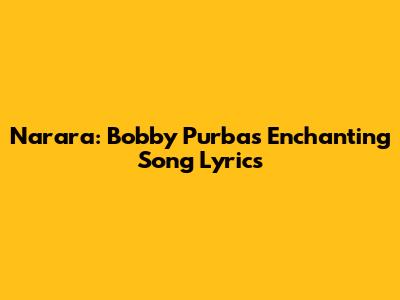 Narara: Bobby Purba's Enchanting Song Lyrics