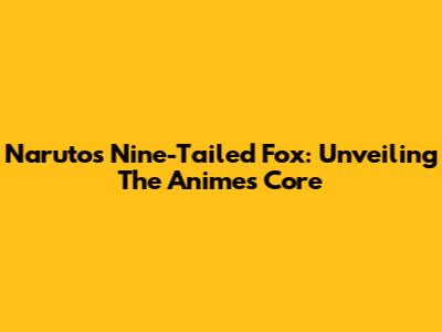 Naruto's Nine-Tailed Fox: Unveiling The Anime's Core