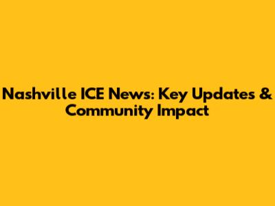 Nashville ICE News: Key Updates & Community Impact