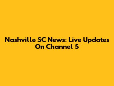 Nashville SC News: Live Updates On Channel 5