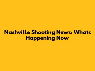 Nashville Shooting News: What's Happening Now